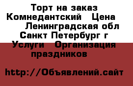 Торт на заказ Комнедантский › Цена ­ 750 - Ленинградская обл., Санкт-Петербург г. Услуги » Организация праздников   
